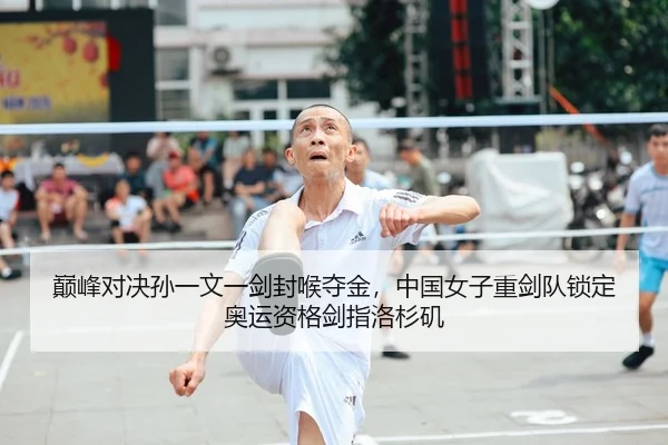 巅峰对决孙一文一剑封喉夺金，中国女子重剑队锁定奥运资格剑指洛杉矶